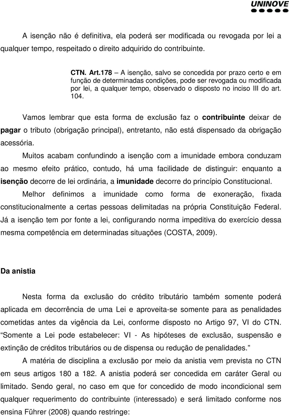 Vamos lembrar que esta forma de exclusão faz o contribuinte deixar de pagar o tributo (obrigação principal), entretanto, não está dispensado da obrigação acessória.