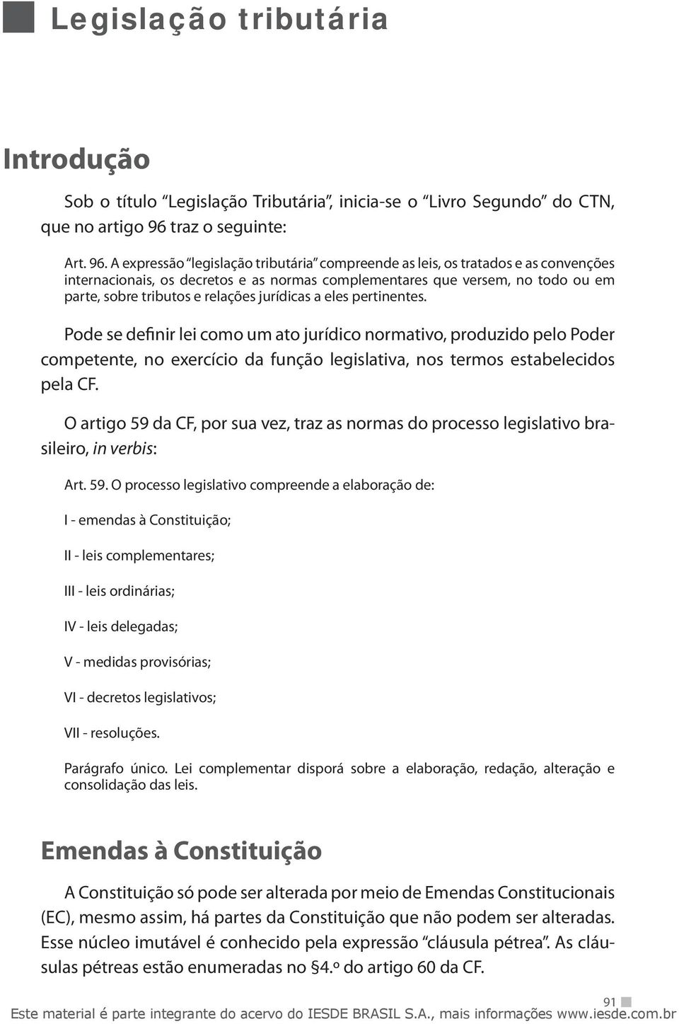 A expressão legislação tributária compreende as leis, os tratados e as convenções internacionais, os decretos e as normas complementares que versem, no todo ou em parte, sobre tributos e relações