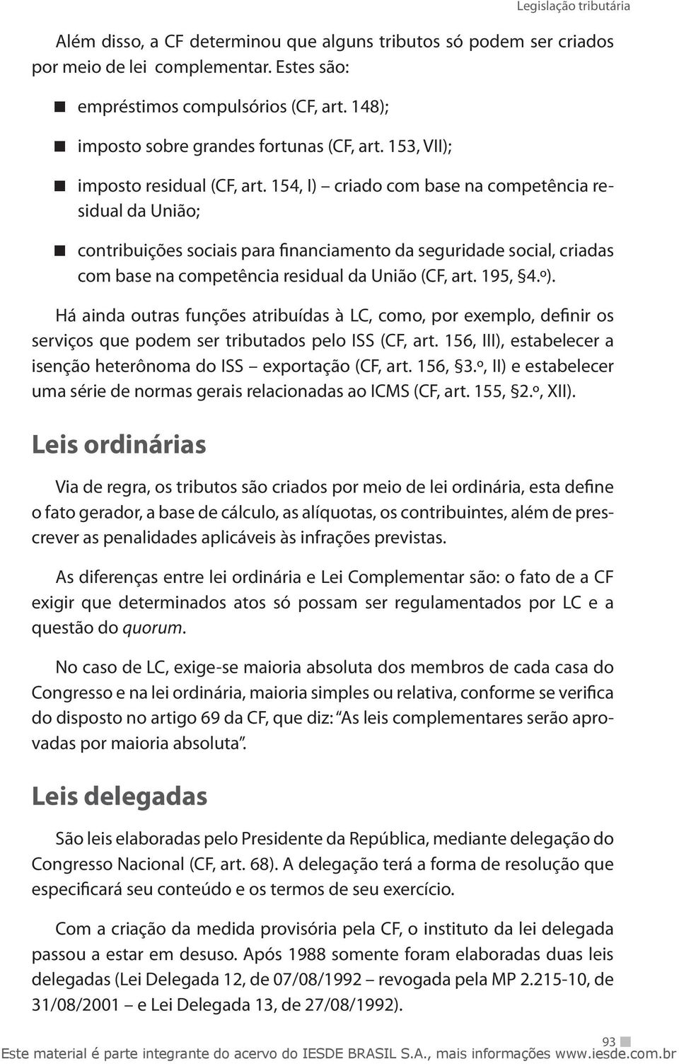 154, I) criado com base na competência residual da União; contribuições sociais para financiamento da seguridade social, criadas com base na competência residual da União (CF, art. 195, 4.º).