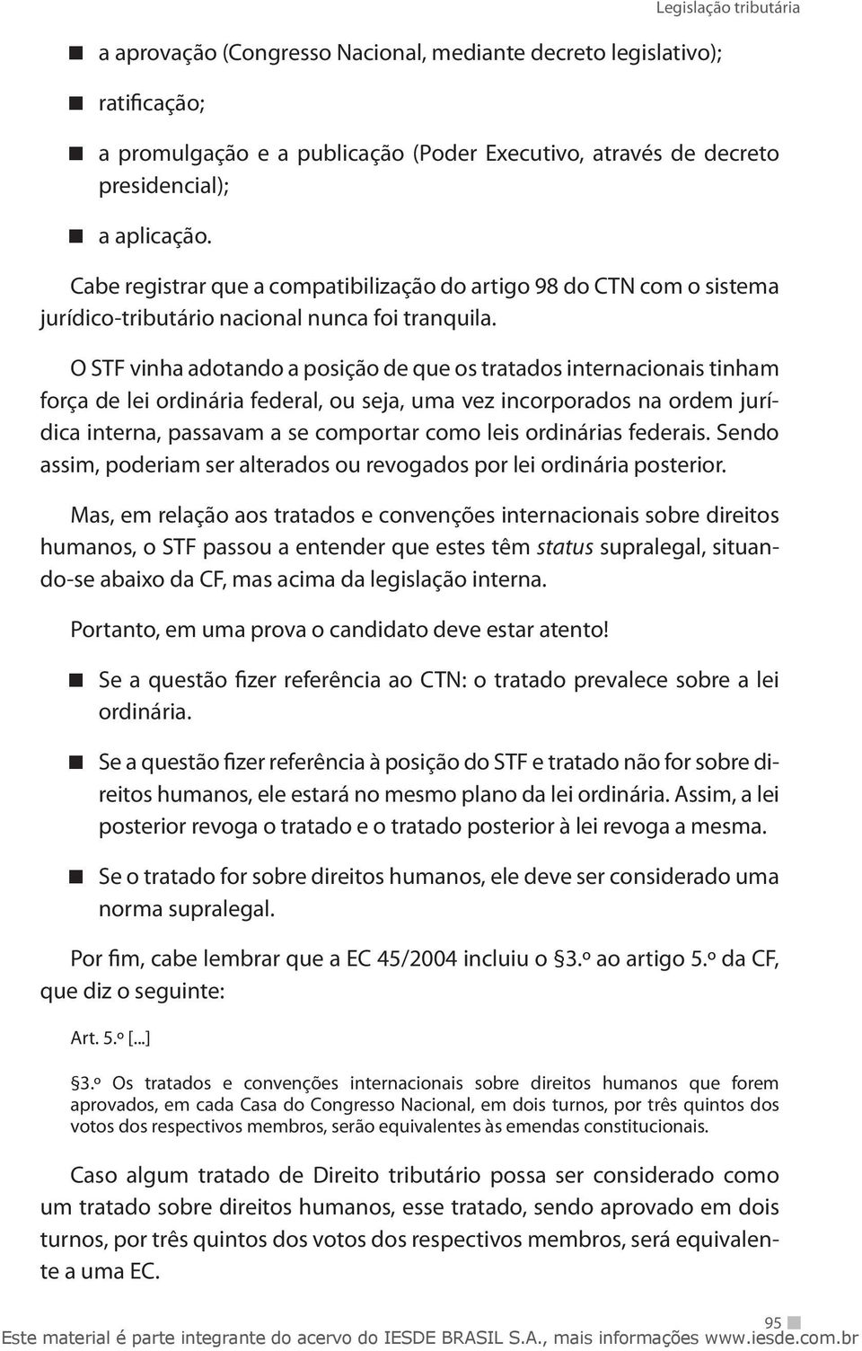 O STF vinha adotando a posição de que os tratados internacionais tinham força de lei ordinária federal, ou seja, uma vez incorporados na ordem jurídica interna, passavam a se comportar como leis