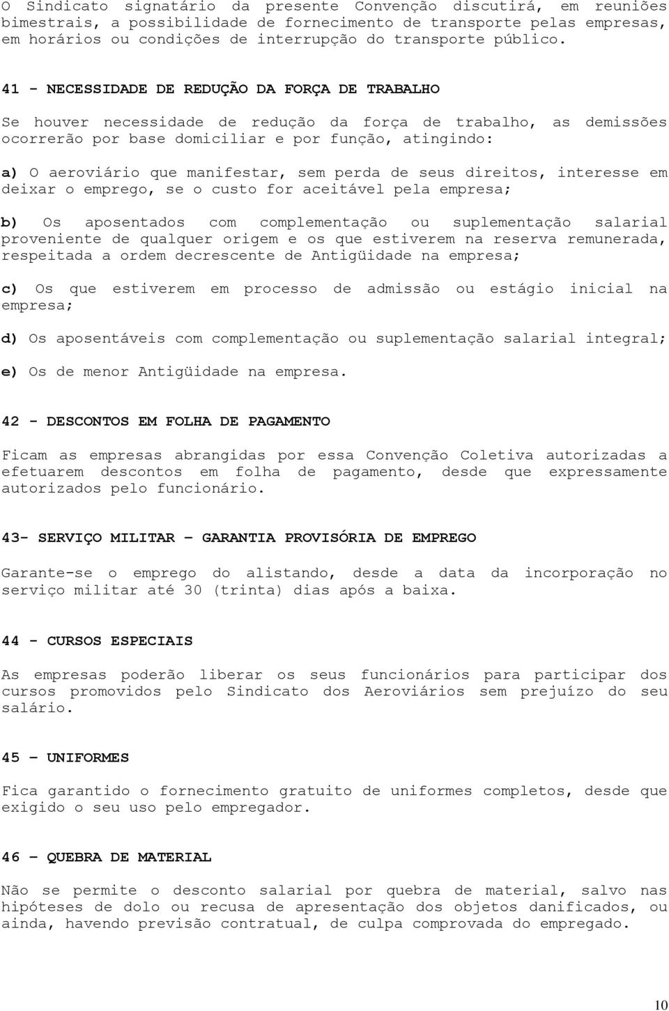 41 - NECESSIDADE DE REDUÇÃO DA FORÇA DE TRABALHO Se houver necessidade de redução da força de trabalho, as demissões ocorrerão por base domiciliar e por função, atingindo: a) O aeroviário que