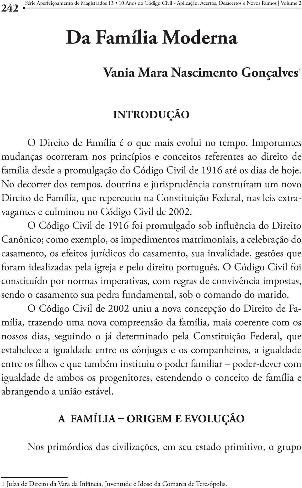 No decorrer dos tempos, doutrina e jurisprudência construíram um novo Direito de Família, que repercutiu na Constituição Federal, nas leis extravagantes e culminou no Código Civil de 2002.