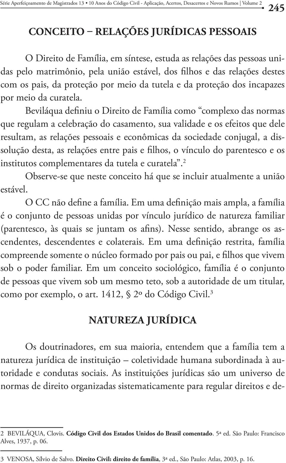 Beviláqua definiu o Direito de Família como complexo das normas que regulam a celebração do casamento, sua validade e os efeitos que dele resultam, as relações pessoais e econômicas da sociedade