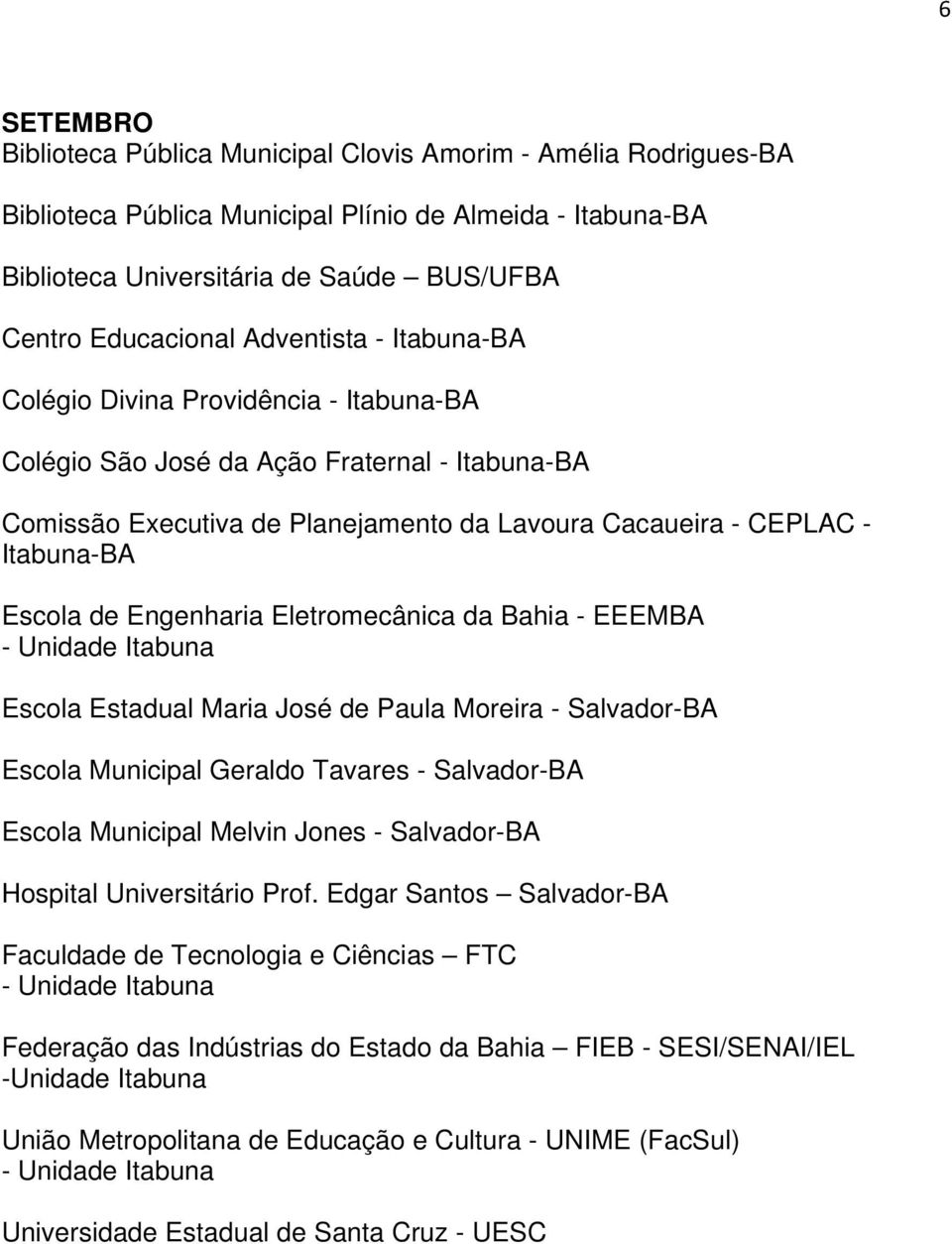 Engenharia Eletromecânica da Bahia - EEEMBA - Unidade Itabuna Escola Estadual Maria José de Paula Moreira - Salvador-BA Escola Municipal Geraldo Tavares - Salvador-BA Escola Municipal Melvin Jones -