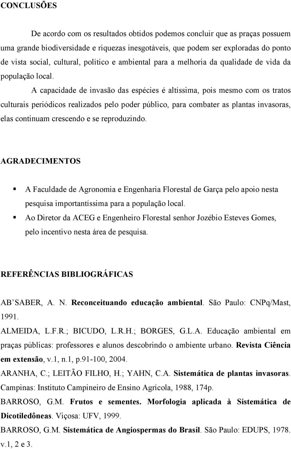 A capacidade de invasão das espécies é altíssima, pois mesmo com os tratos culturais periódicos realizados pelo poder público, para combater as plantas invasoras, elas continuam crescendo e se