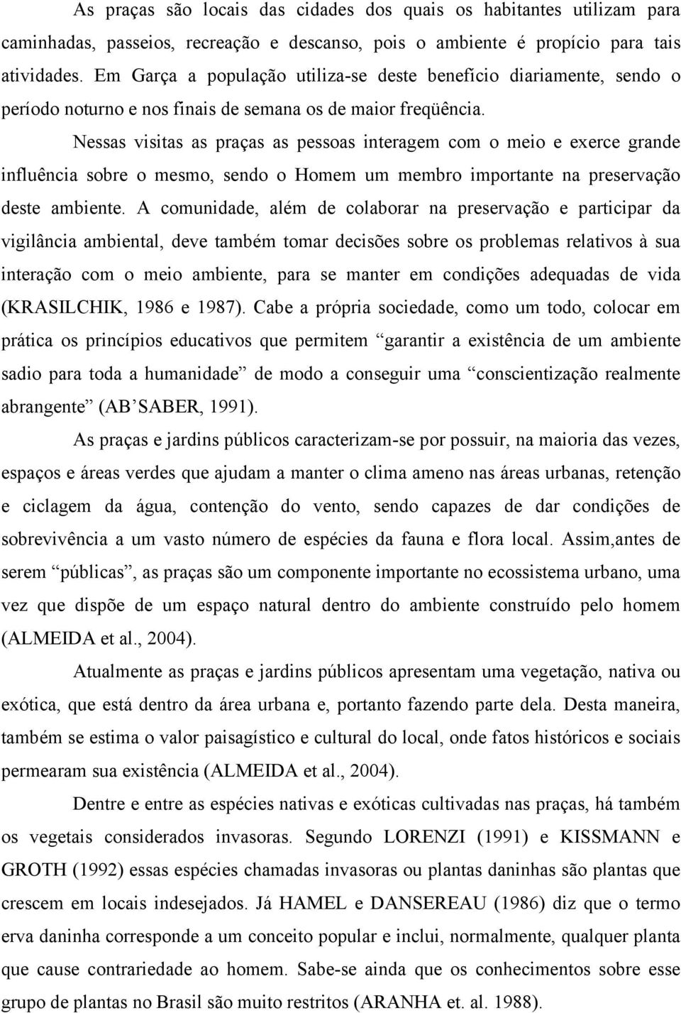 Nessas visitas as praças as pessoas interagem com o meio e exerce grande influência sobre o mesmo, sendo o Homem um membro importante na preservação deste ambiente.