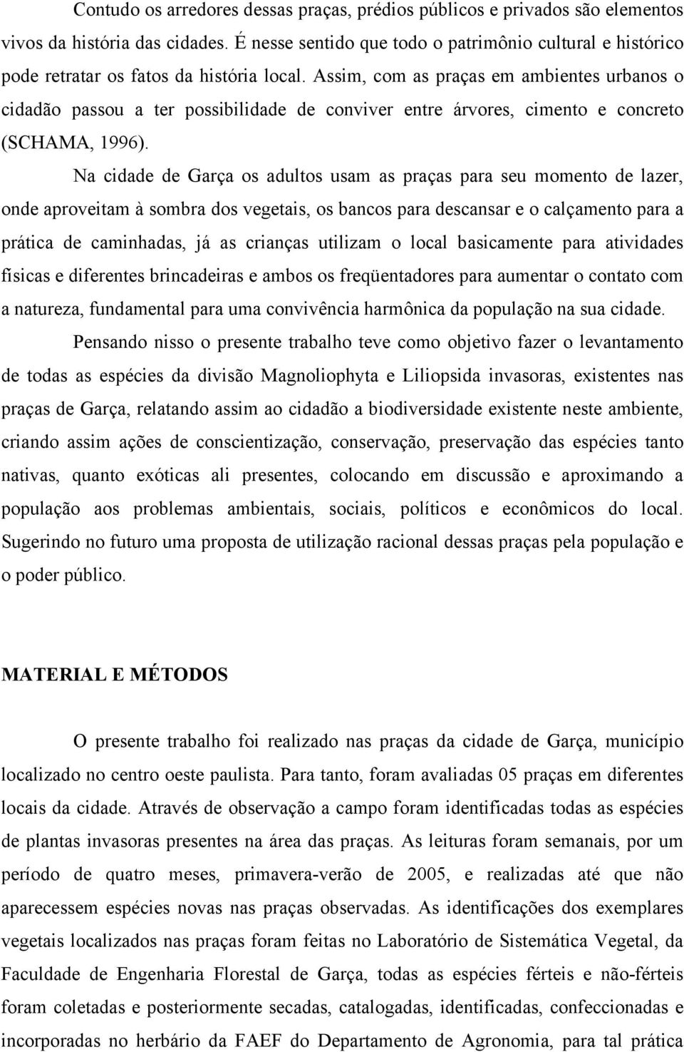 Assim, com as praças em ambientes urbanos o cidadão passou a ter possibilidade de conviver entre árvores, cimento e concreto (SCHAMA, 1996).