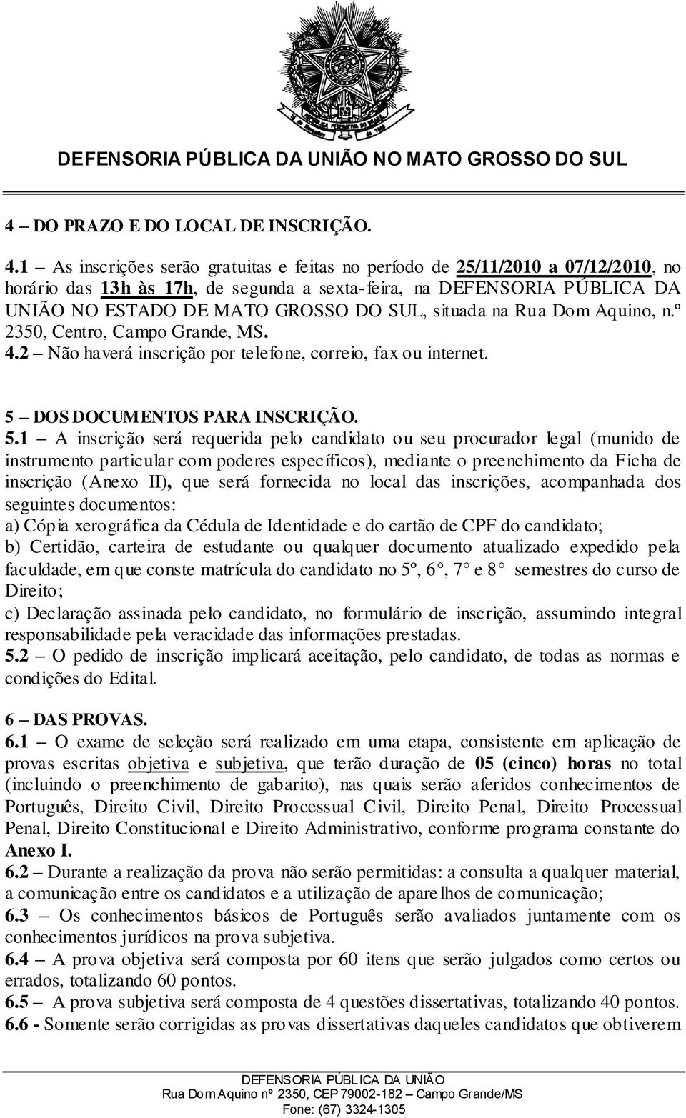 situada na Rua Dom Aquino, n.º 2350, Centro, Campo Grande, MS. 4.2 Não haverá inscrição por telefone, correio, fax ou internet. 5 