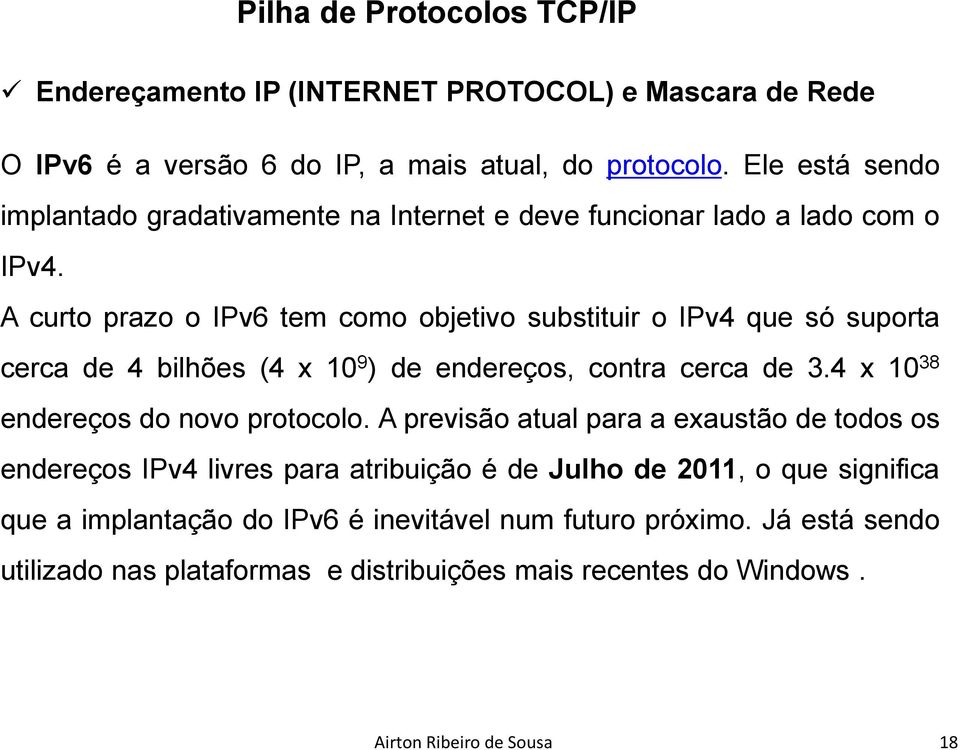 A curto prazo o IPv6 tem como objetivo substituir o IPv4 que só suporta cerca de 4 bilhões (4 x 10 9 ) de endereços, contra cerca de 3.