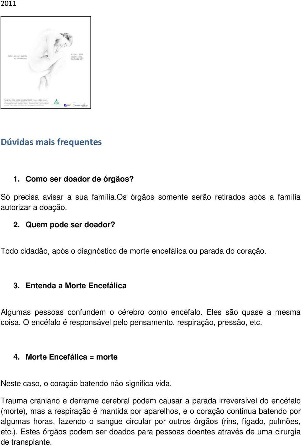 O encéfalo é responsável pelo pensamento, respiração, pressão, etc. 4. Morte Encefálica = morte Neste caso, o coração batendo não significa vida.