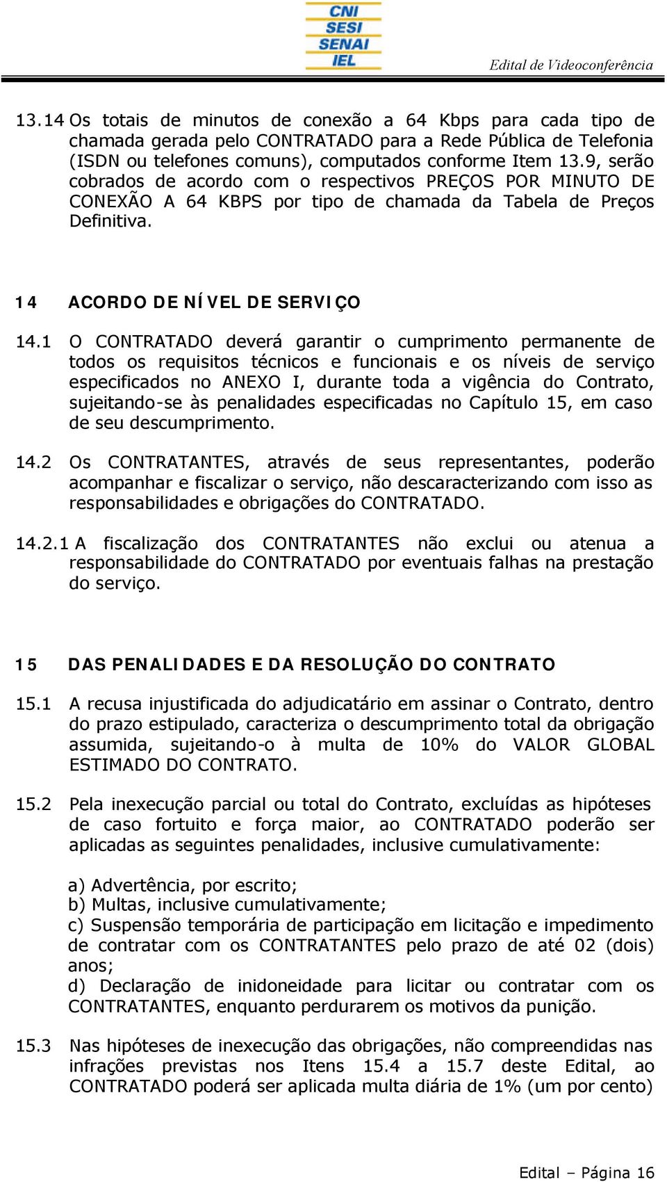 1 O CONTRATADO deverá garantir o cumprimento permanente de todos os requisitos técnicos e funcionais e os níveis de serviço especificados no ANEXO I, durante toda a vigência do Contrato,