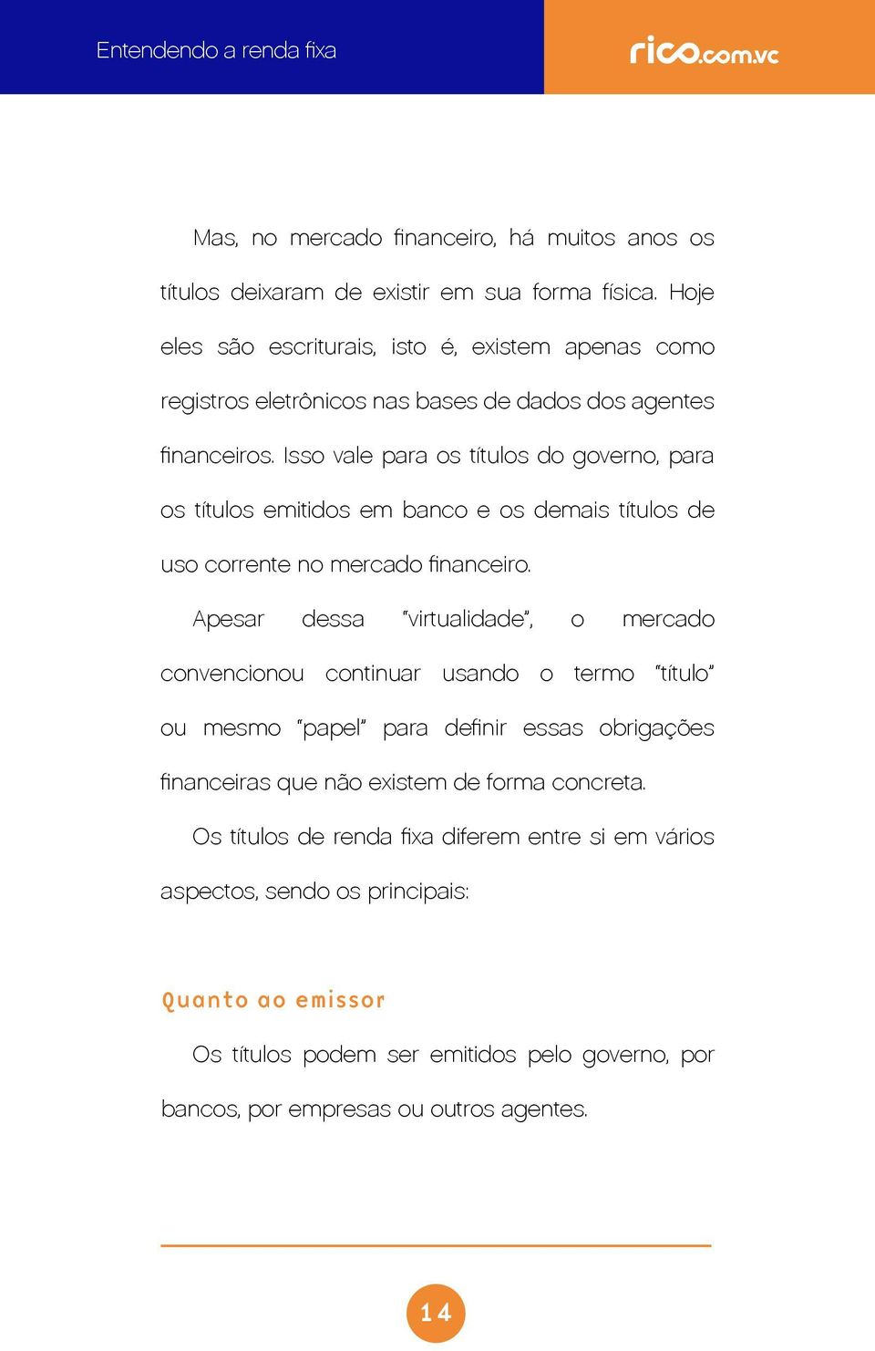 Isso vale para os títulos do governo, para os títulos emitidos em banco e os demais títulos de uso corrente no mercado financeiro.