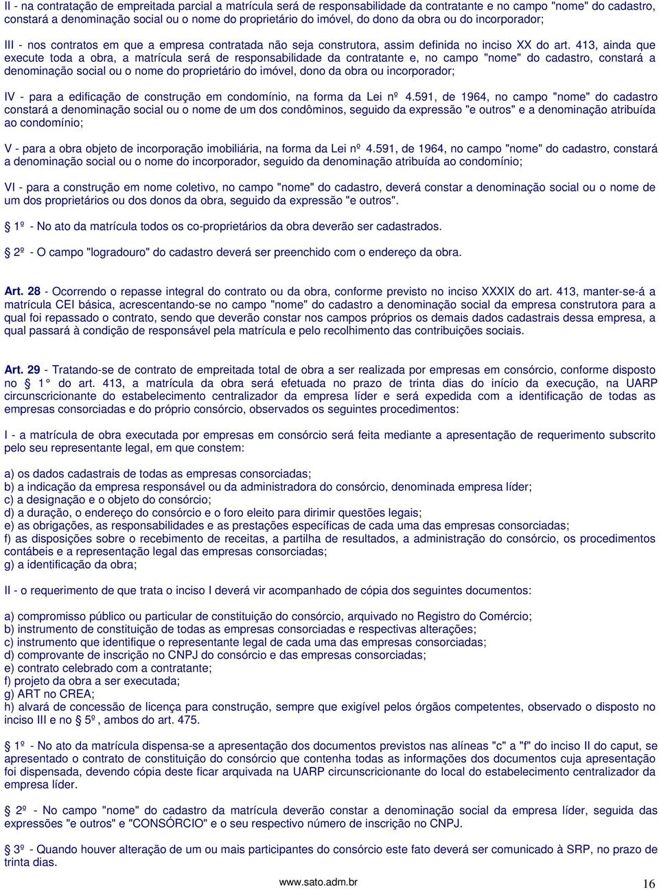 413, ainda que execute toda a obra, a matrícula será de responsabilidade da contratante e, no campo "nome" do cadastro, constará a denominação social ou o nome do proprietário do imóvel, dono da obra