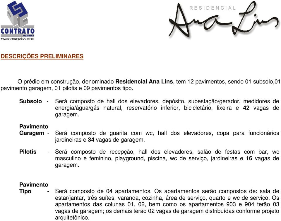 garagem. Será composto de guarita com wc, hall dos elevadores, copa para funcionários jardineiras e 34 vagas de garagem.