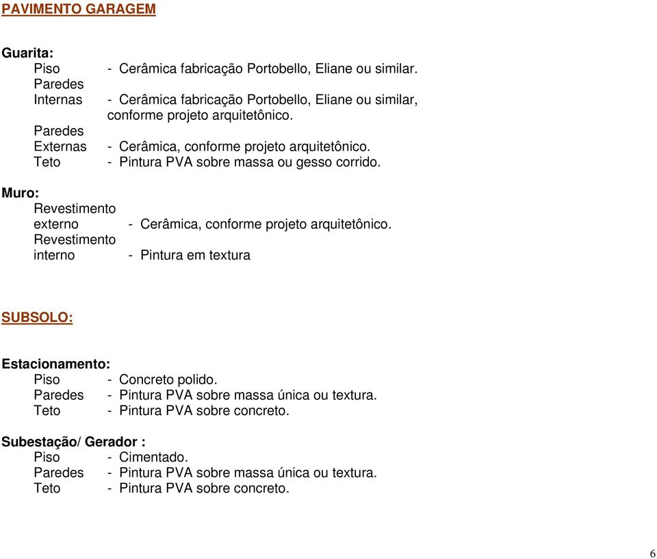 - Pintura PVA sobre massa ou gesso corrido. Muro: Revestimento externo Revestimento interno - Cerâmica, conforme projeto arquitetônico.