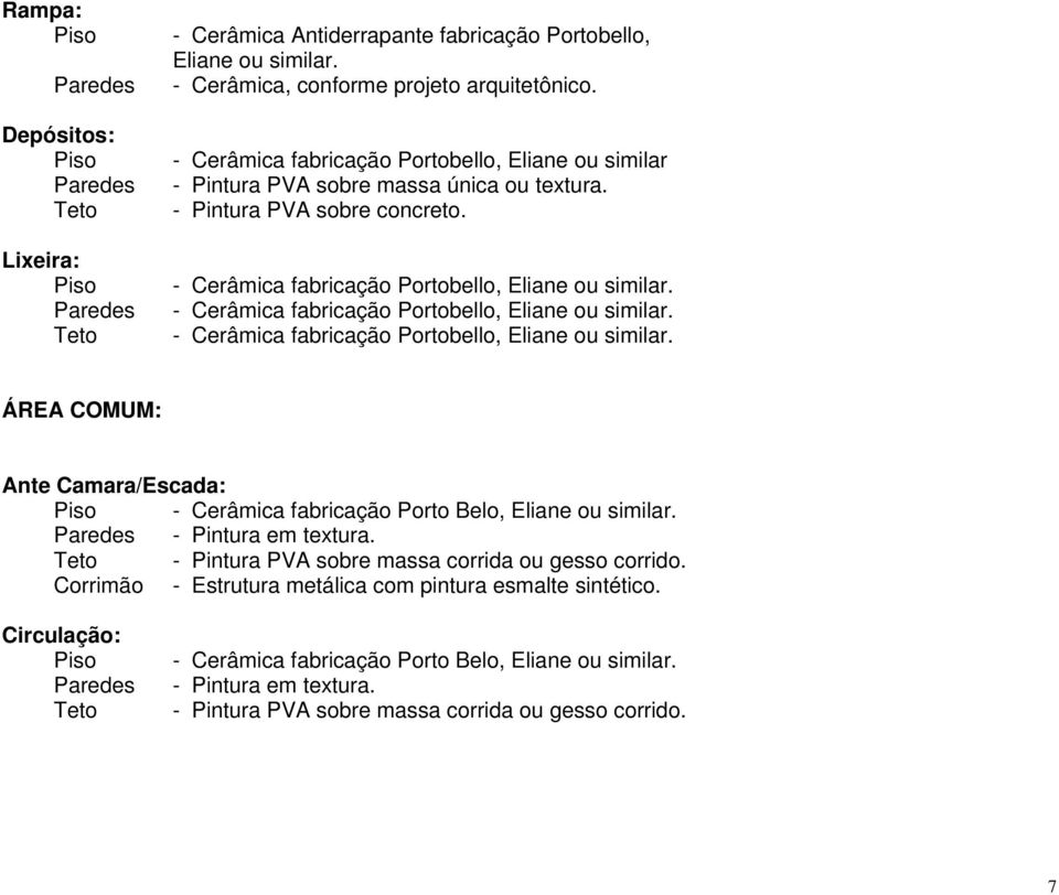 - Cerâmica fabricação Portobello, Eliane ou similar. - Cerâmica fabricação Portobello, Eliane ou similar. - Cerâmica fabricação Portobello, Eliane ou similar. ÁREA COMUM: Ante Camara/Escada: - Pintura em textura.