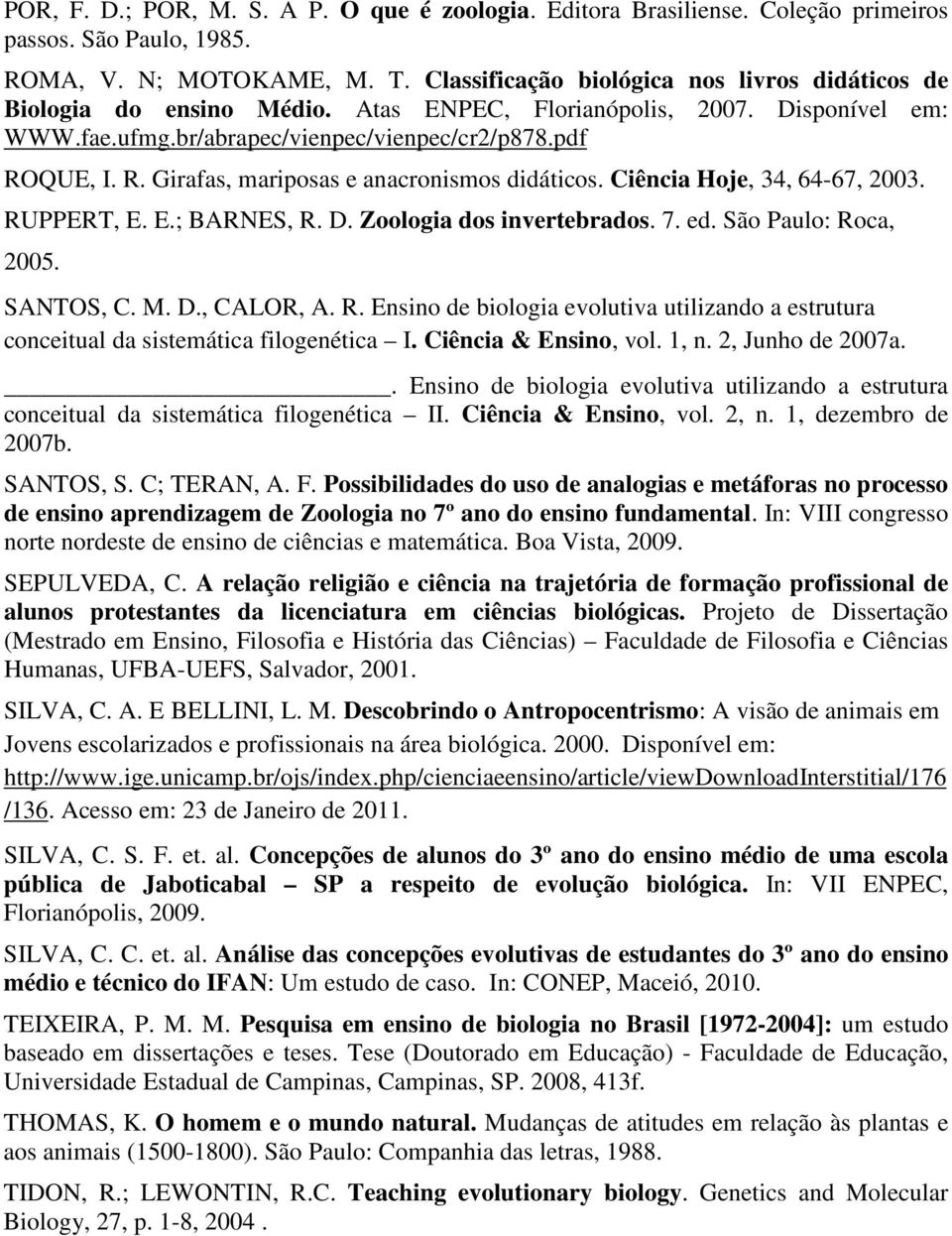 QUE, I. R. Girafas, mariposas e anacronismos didáticos. Ciência Hoje, 34, 64-67, 2003. RUPPERT, E. E.; BARNES, R. D. Zoologia dos invertebrados. 7. ed. São Paulo: Roca, 2005. SANTOS, C. M. D., CALOR, A.