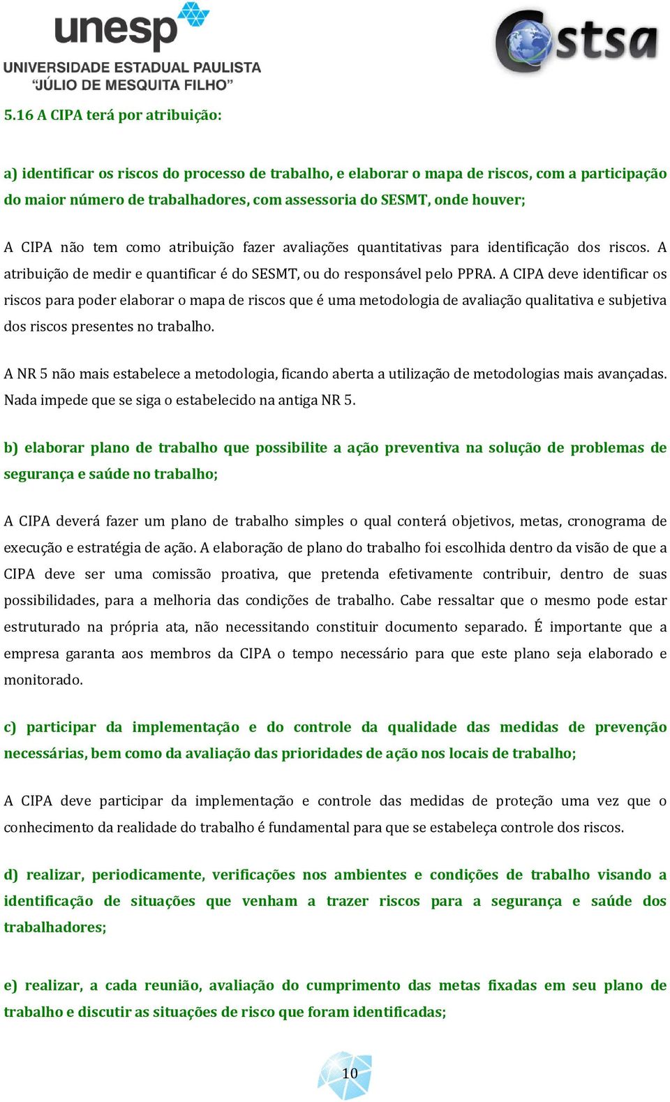 A CIPA deve identificar os riscos para poder elaborar o mapa de riscos que é uma metodologia de avaliação qualitativa e subjetiva dos riscos presentes no trabalho.