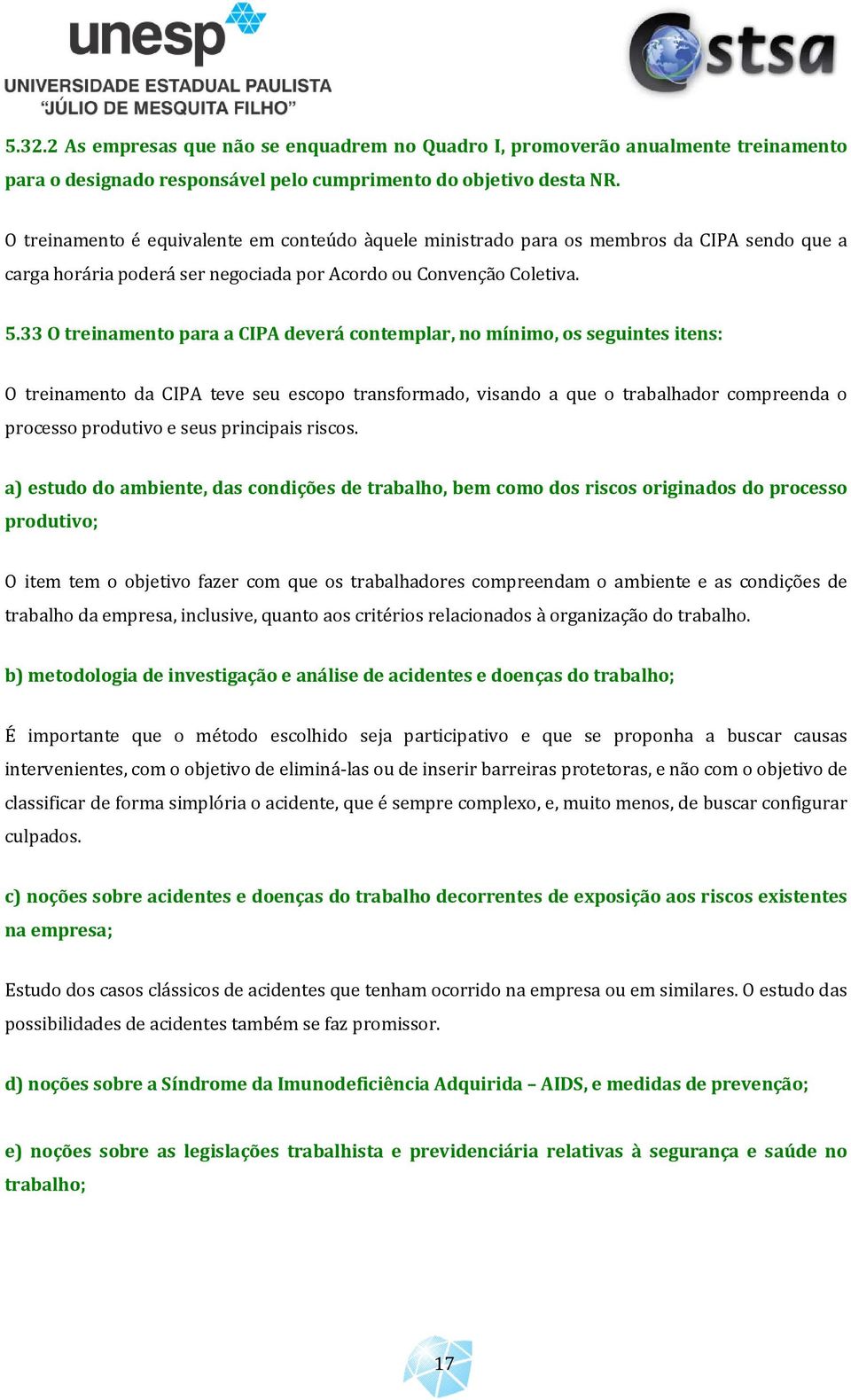 33 O treinamento para a CIPA deverá contemplar, no mínimo, os seguintes itens: O treinamento da CIPA teve seu escopo transformado, visando a que o trabalhador compreenda o processo produtivo e seus