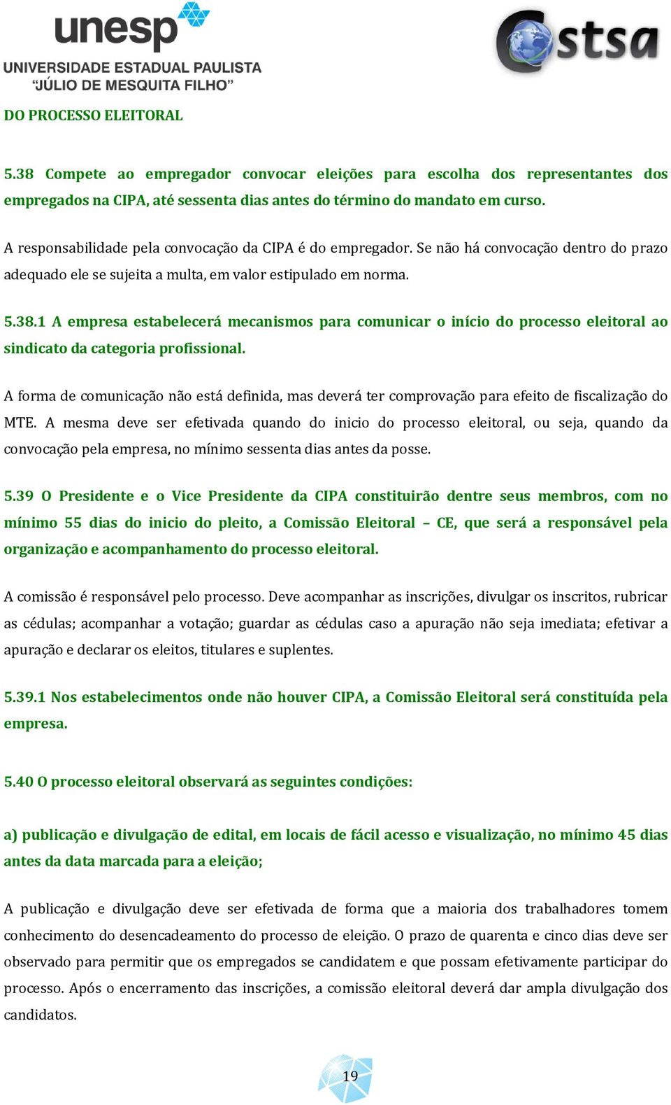 1 A empresa estabelecerá mecanismos para comunicar o início do processo eleitoral ao sindicato da categoria profissional.