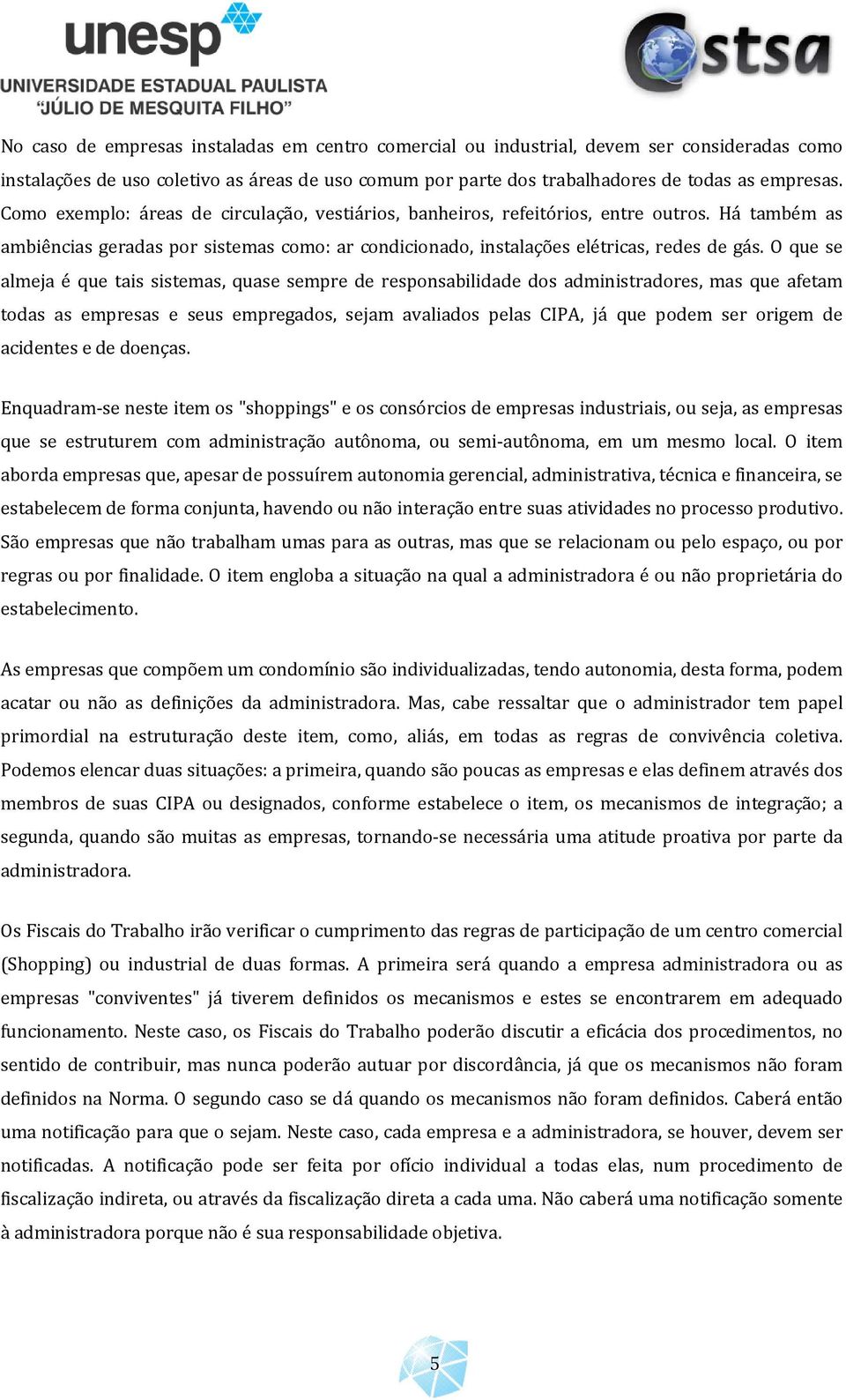 O que se almeja é que tais sistemas, quase sempre de responsabilidade dos administradores, mas que afetam todas as empresas e seus empregados, sejam avaliados pelas CIPA, já que podem ser origem de