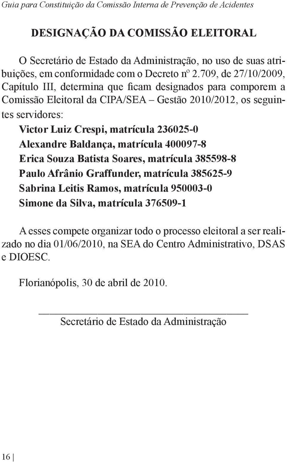 709, de 27/10/2009, Capítulo III, determina que ficam designados para comporem a Comissão Eleitoral da CIPA/SEA Gestão 2010/2012, os seguintes servidores: Victor Luiz Crespi, matrícula 236025-0