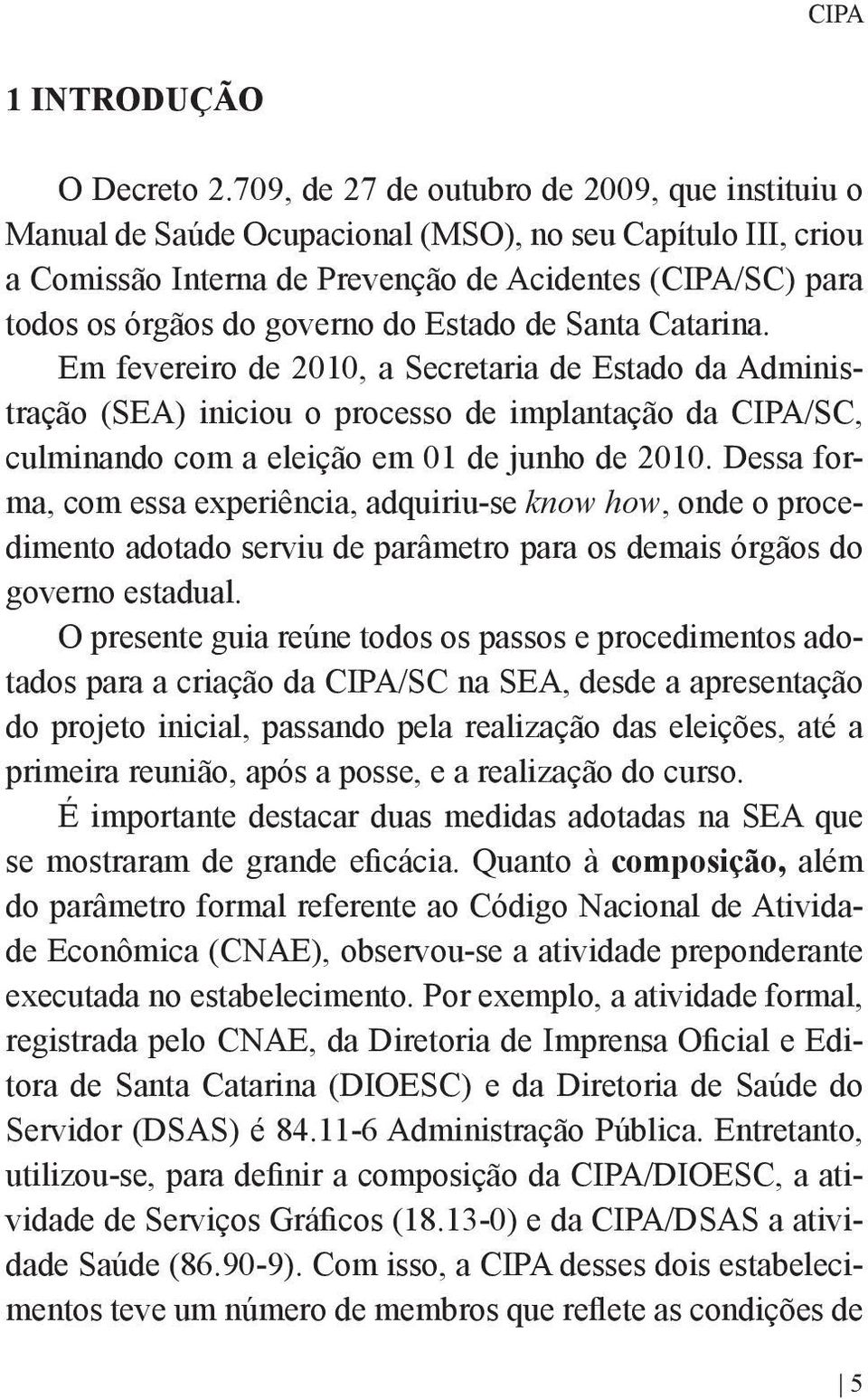 Estado de Santa Catarina. Em fevereiro de 2010, a Secretaria de Estado da Administração (SEA) iniciou o processo de implantação da CIPA/SC, culminando com a eleição em 01 de junho de 2010.