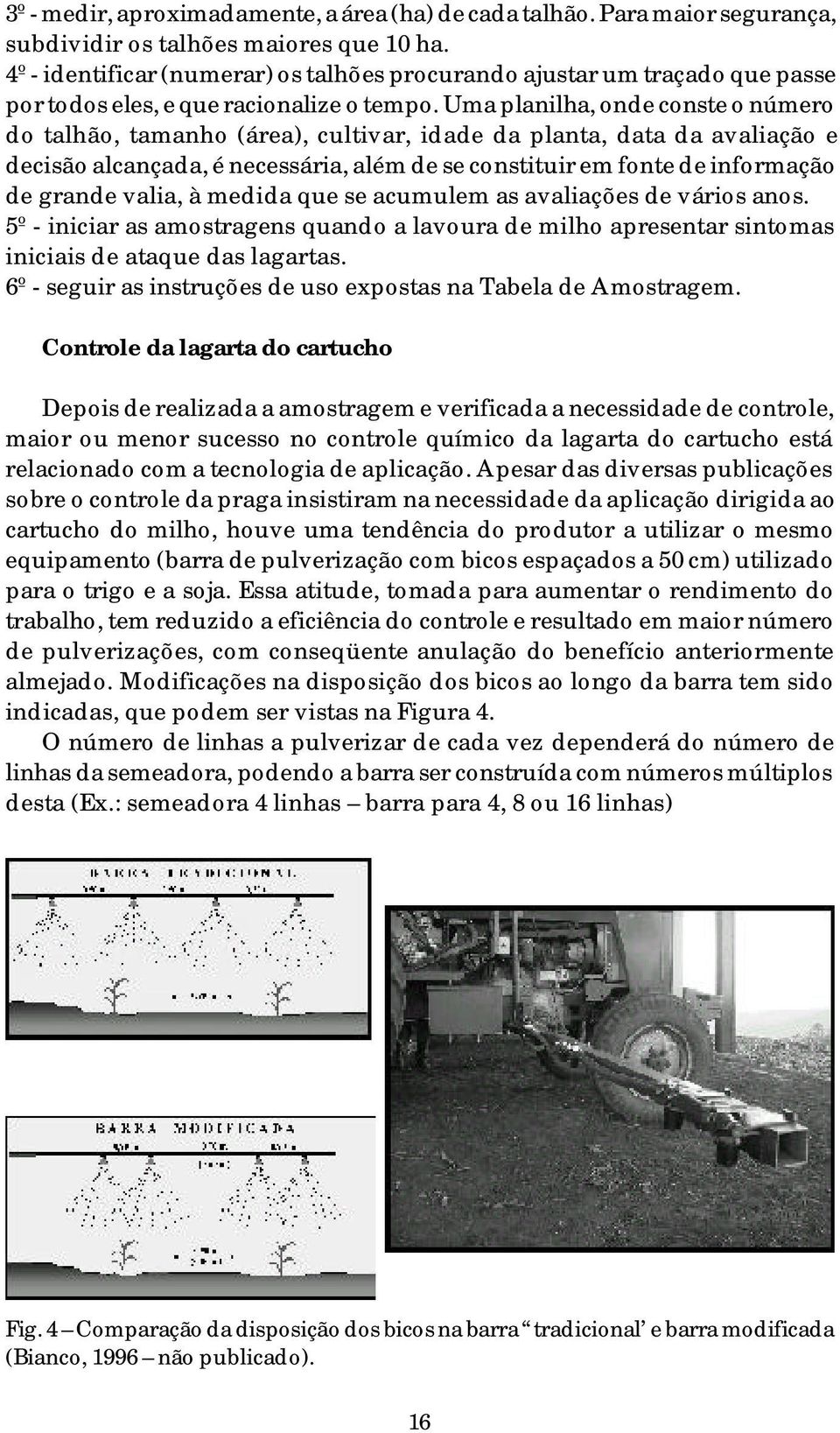 Uma planilha, onde conste o número do talhão, tamanho (área), cultivar, idade da planta, data da avaliação e decisão alcançada, é necessária, além de se constituir em fonte de informação de grande