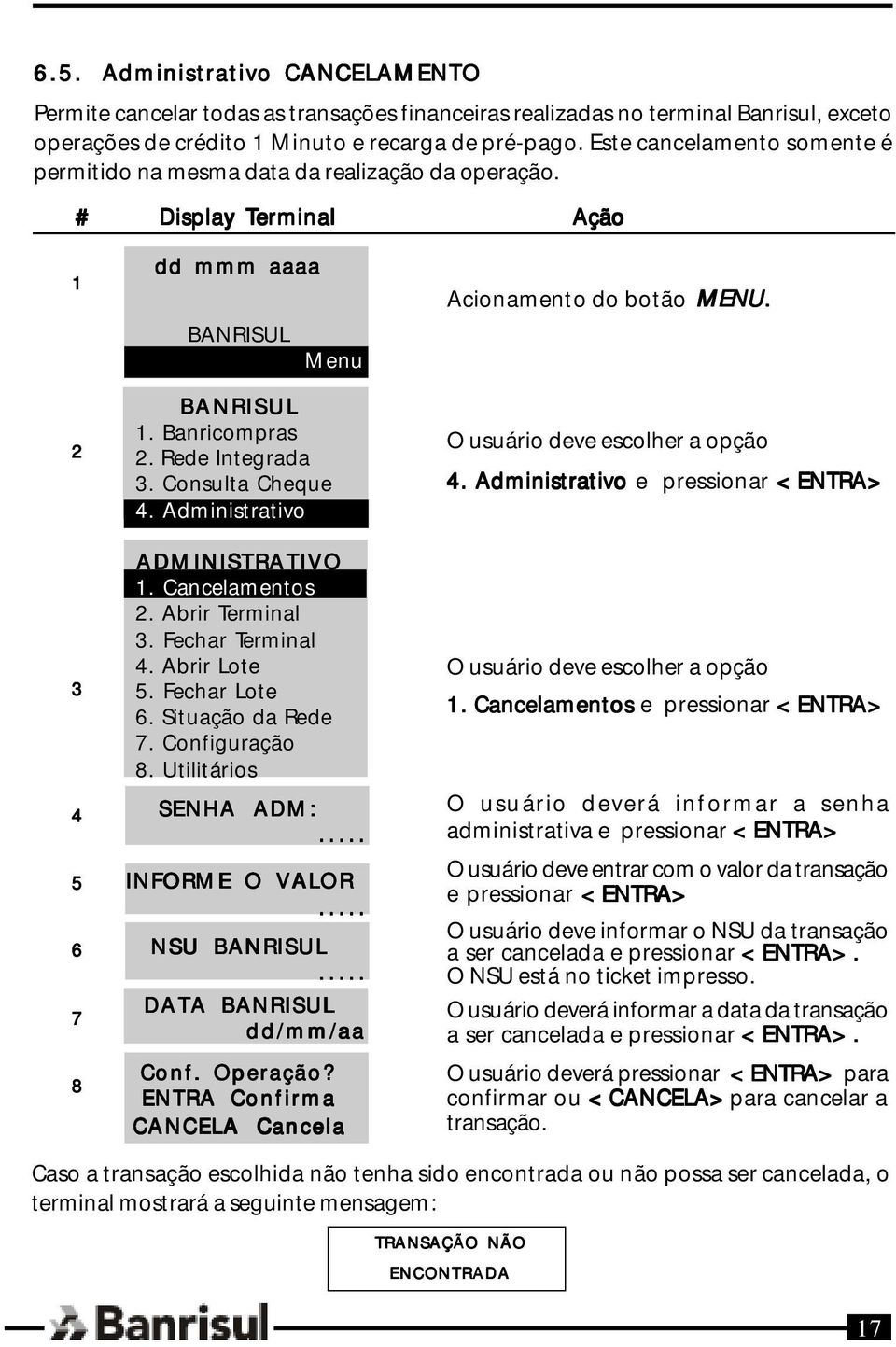 Administrativo ADMINISTRATIVO 1. Cancelamentos 2. Abrir Terminal 3. Fechar Terminal 4. Abrir Lote 5. Fechar Lote 6. Situação da Rede 7. Configuração 8. Utilitários SENHA ADM:... INFORME O VALOR... NSU.