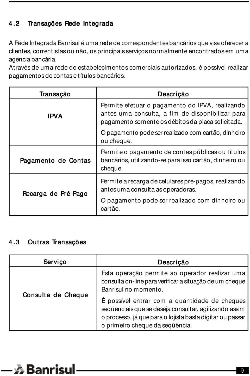 Transação IPVA Pagamento de Contas Recarga de Pré-Pago Descrição Permite efetuar o pagamento do IPVA, realizando antes uma consulta, a fim de disponibilizar para pagamento somente os débitos da placa