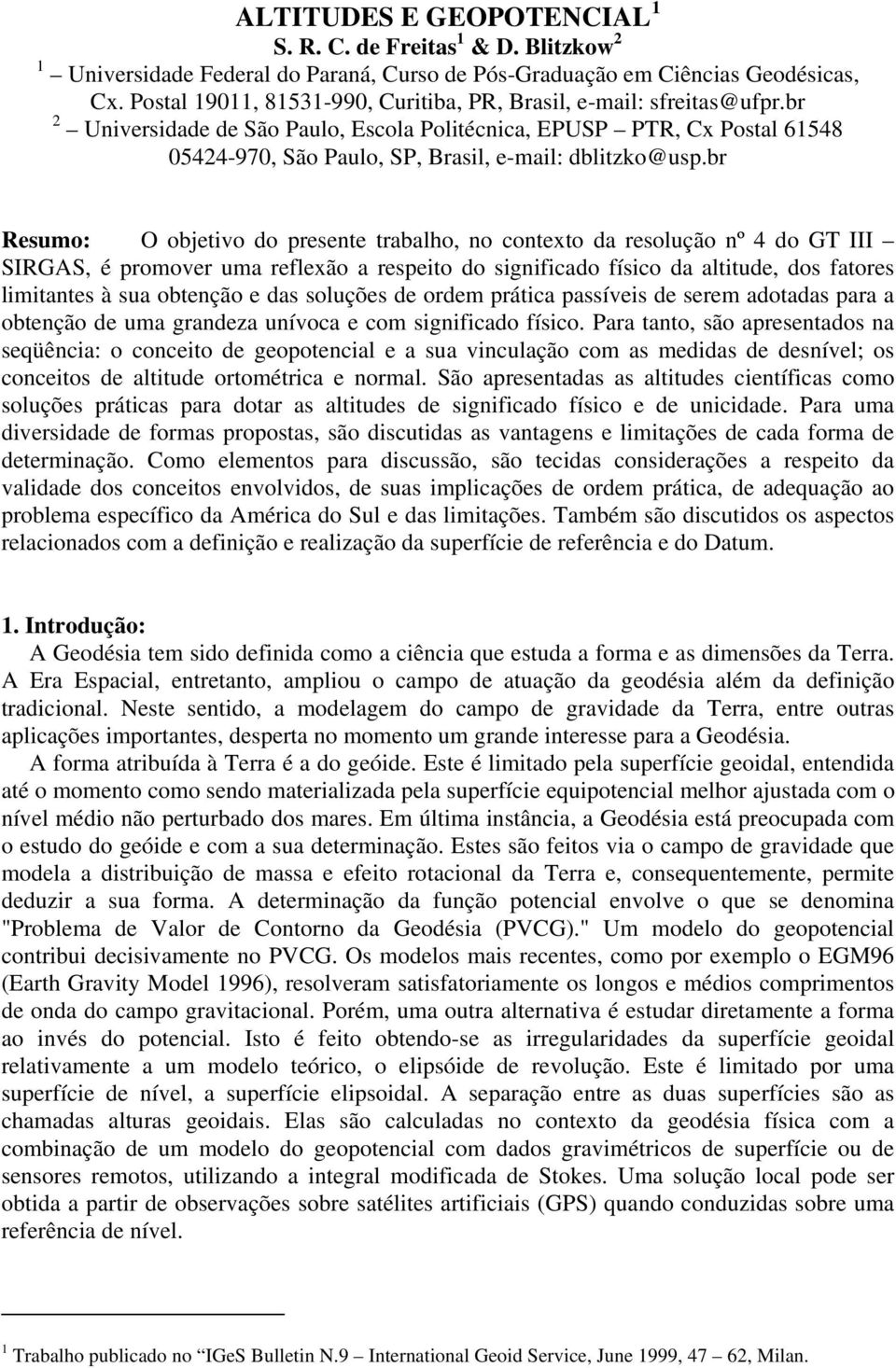 br Resuo: O objetivo do presente trabalho, no contexto da resolução nº 4 do GT III SIRGAS, é proover ua reflexão a respeito do significado físico da altitude, dos fatores liitantes à sua obtenção e