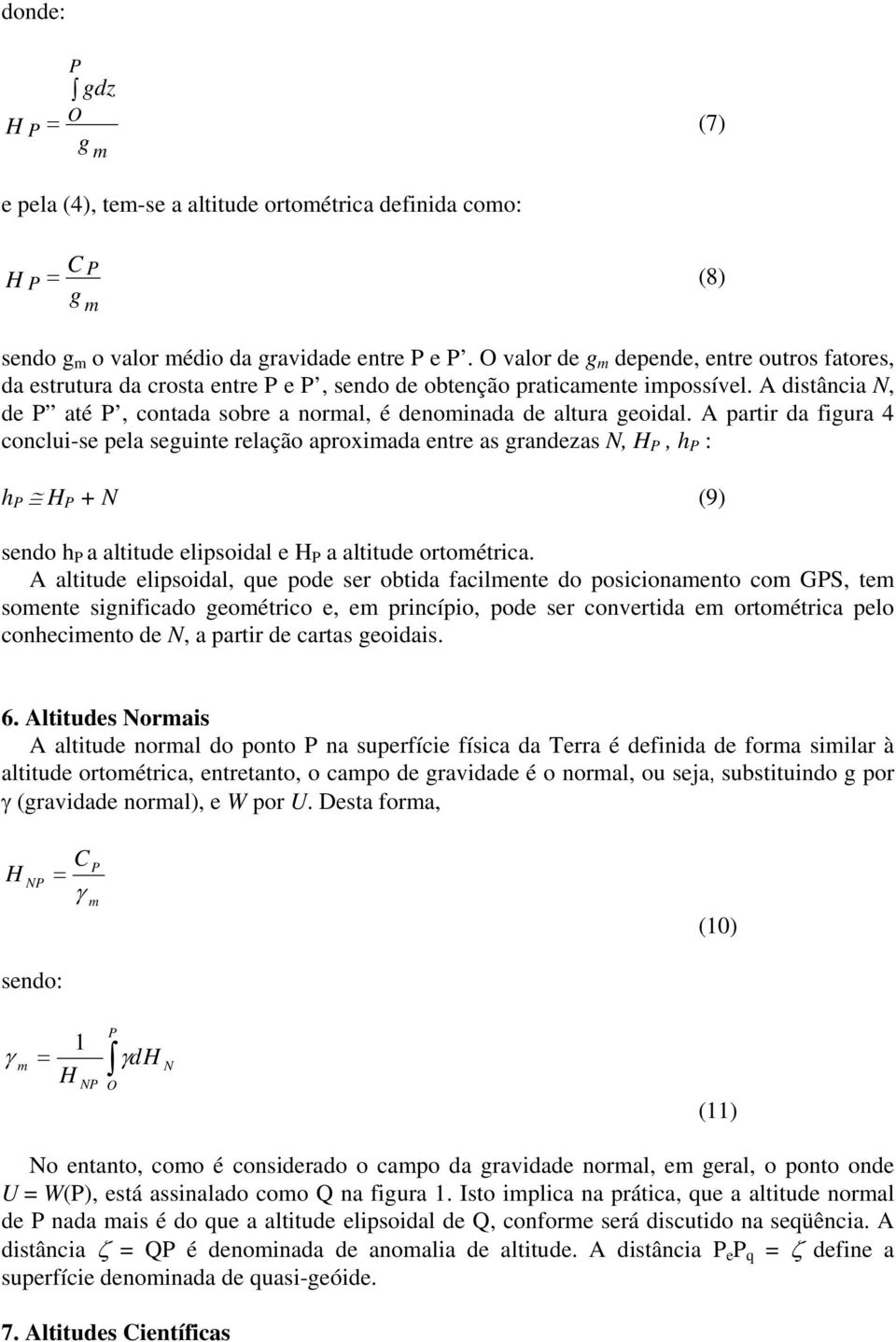 A partir da figura 4 conclui-se pela seguinte relação aproxiada entre as grandezas N,, h : h + N (9) sendo h a altitude elipsoidal e a altitude ortoétrica.