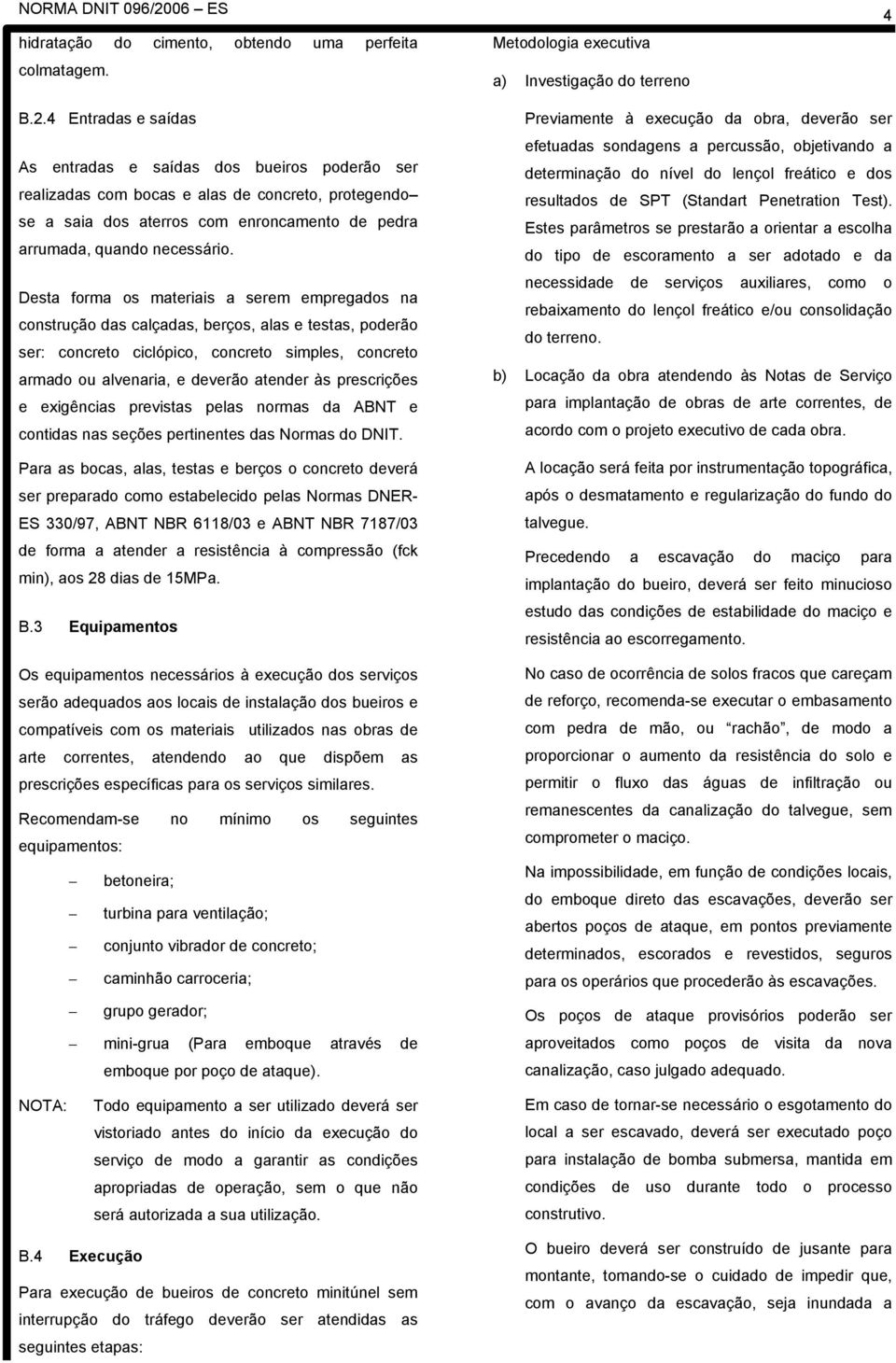 Desta forma os materiais a serem empregados na construção das calçadas, berços, alas e testas, poderão ser: concreto ciclópico, concreto simples, concreto armado ou alvenaria, e deverão atender às