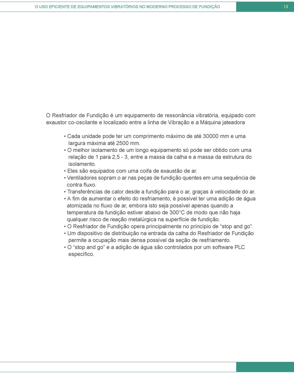 O melhor isolamento de um longo equipamento só pode ser obtido com uma relação de 1 para 2,5-3, entre a massa da calha e a massa da estrutura do isolamento.