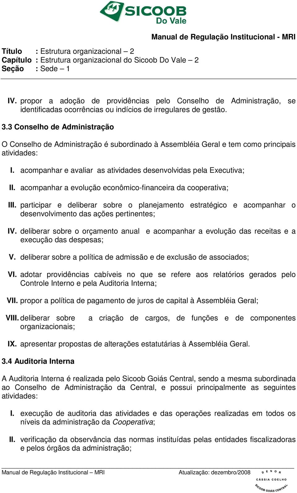 acompanhar a evolução econômico-financeira da cooperativa; III. participar e deliberar sobre o planejamento estratégico e acompanhar o desenvolvimento das ações pertinentes; IV.