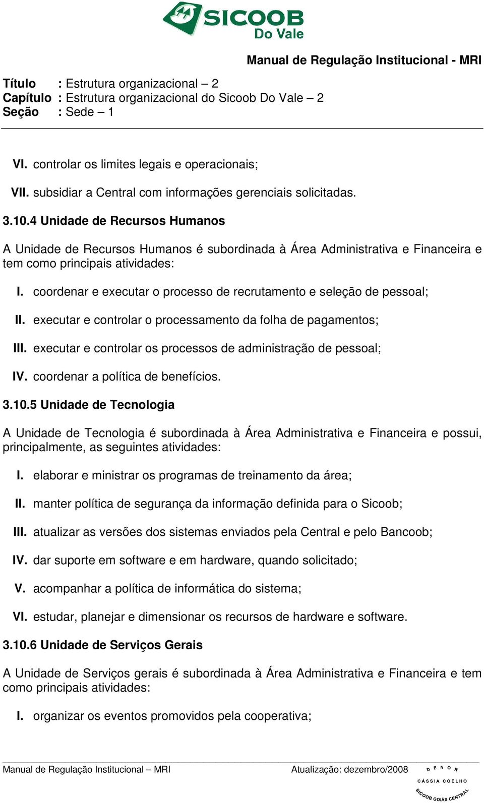 coordenar e executar o processo de recrutamento e seleção de pessoal; II. executar e controlar o processamento da folha de pagamentos; III.