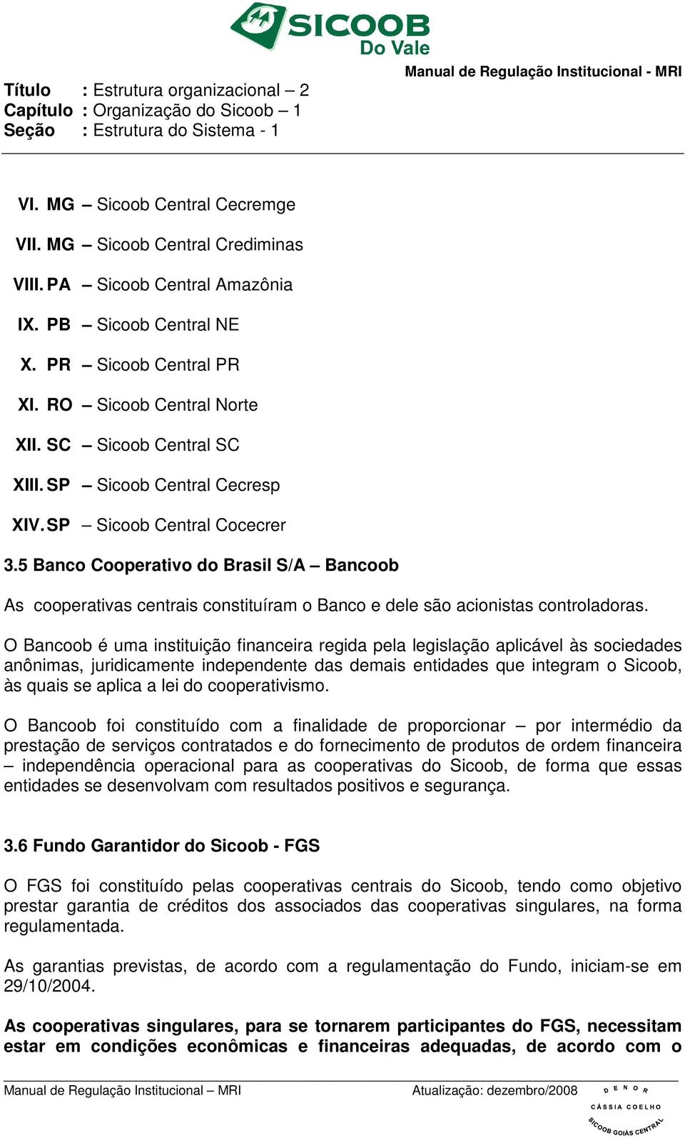 5 Banco Cooperativo do Brasil S/A Bancoob As cooperativas centrais constituíram o Banco e dele são acionistas controladoras.