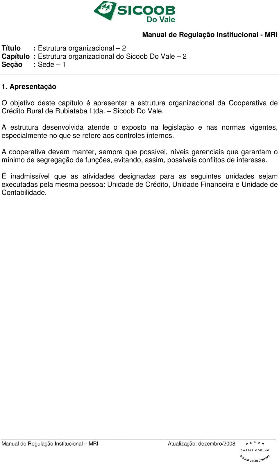 A cooperativa devem manter, sempre que possível, níveis gerenciais que garantam o mínimo de segregação de funções, evitando, assim, possíveis conflitos de