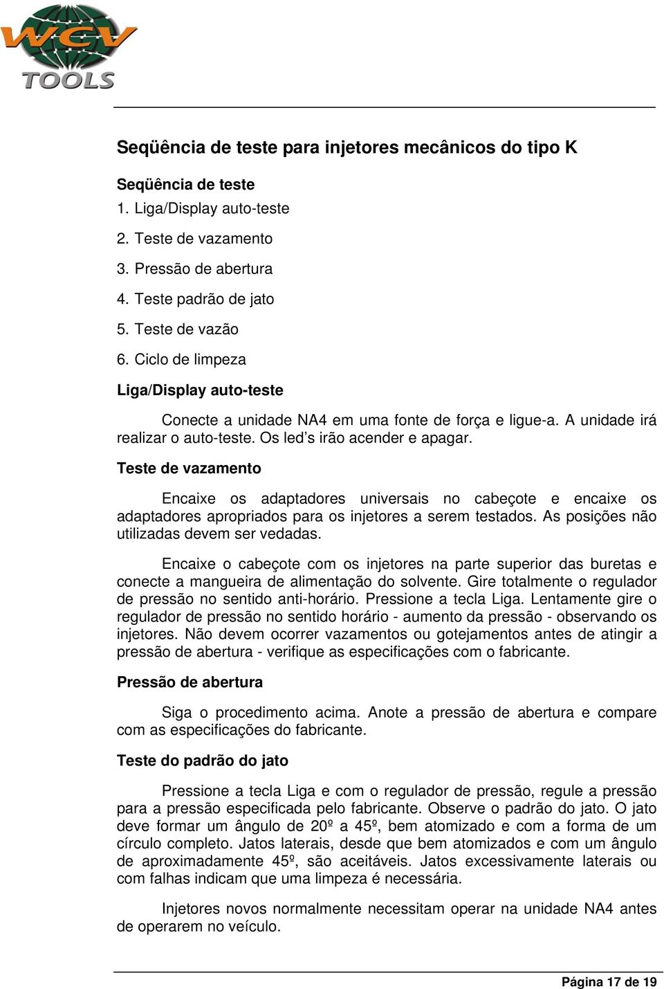 Teste de vazamento Encaixe os adaptadores universais no cabeçote e encaixe os adaptadores apropriados para os injetores a serem testados. As posições não utilizadas devem ser vedadas.