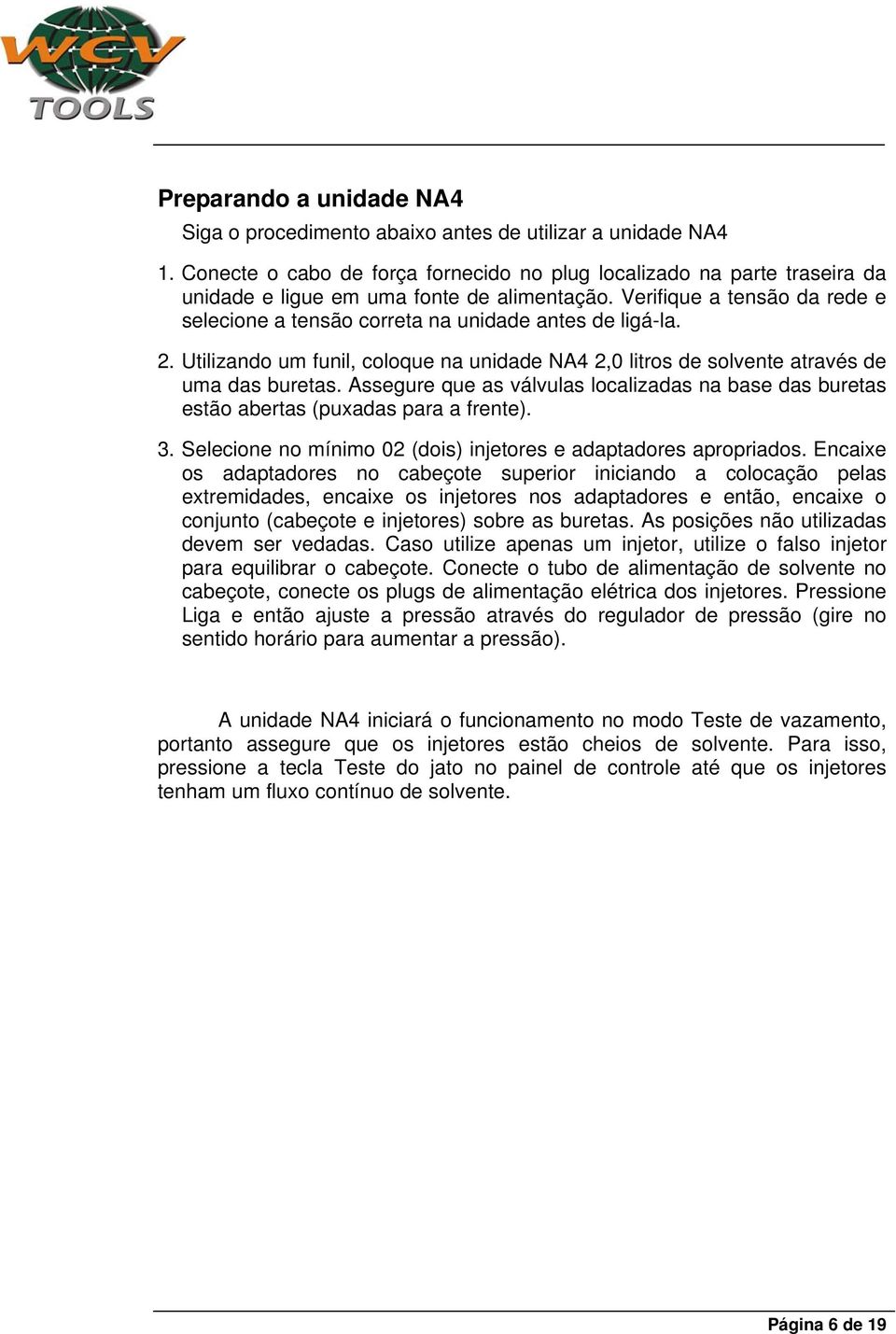 Verifique a tensão da rede e selecione a tensão correta na unidade antes de ligá-la. 2. Utilizando um funil, coloque na unidade NA4 2,0 litros de solvente através de uma das buretas.