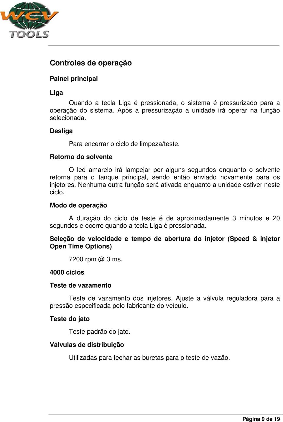 Retorno do solvente O led amarelo irá lampejar por alguns segundos enquanto o solvente retorna para o tanque principal, sendo então enviado novamente para os injetores.