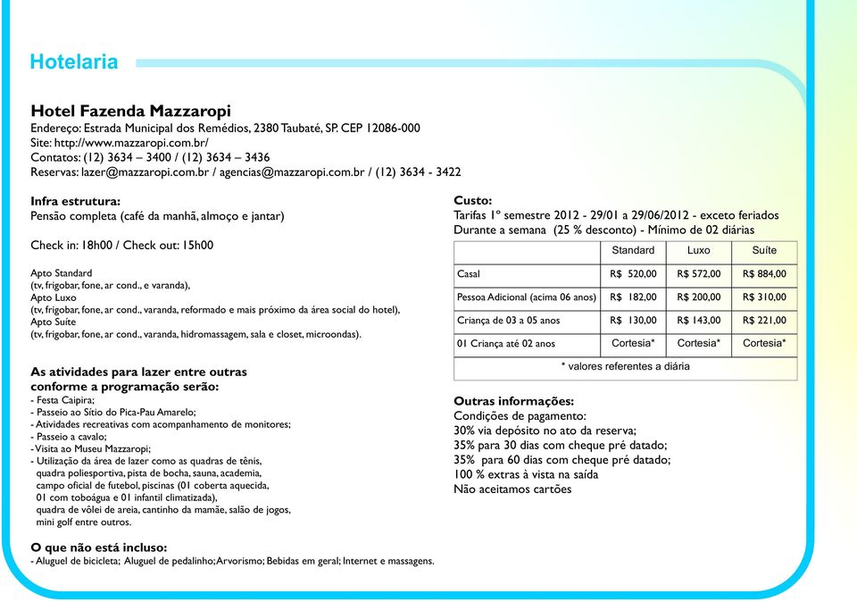 br / agencias@mazzaropi.com.br / (12) 3634-3422 Pensão completa (café da manhã, almoço e jantar) Check in: 18h00 / Check out: 15h00 Apto Standard (tv, frigobar, fone, ar cond.