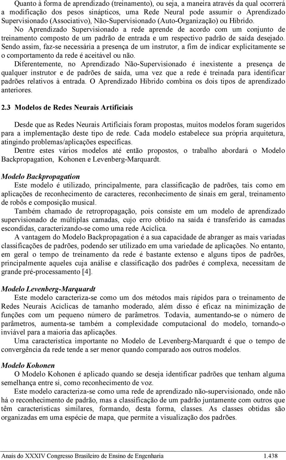 No Aprendizado Supervisionado a rede aprende de acordo com um conjunto de treinamento composto de um padrão de entrada e um respectivo padrão de saída desejado.