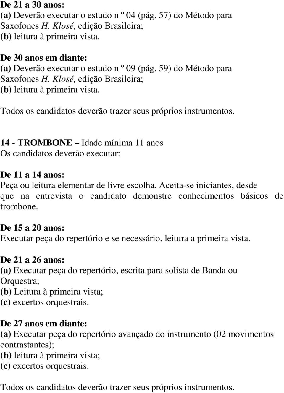 14 - TROMBONE Idade mínima 11 anos De 11 a 14 anos: Peça ou leitura elementar de livre escolha. Aceita-se iniciantes, desde que na entrevista o candidato demonstre conhecimentos básicos de trombone.