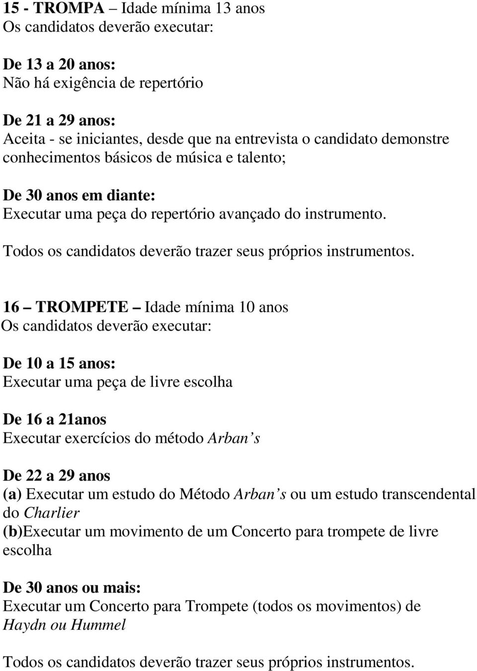 16 TROMPETE Idade mínima 10 anos De 10 a 15 anos: Executar uma peça de livre escolha De 16 a 21anos Executar exercícios do método Arban s De 22 a 29 anos (a) Executar um