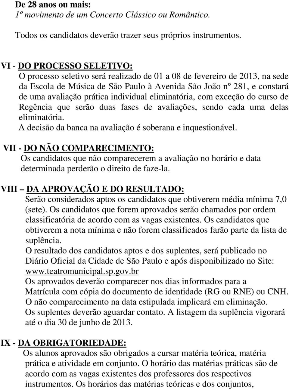 individual eliminatória, com exceção do curso de Regência que serão duas fases de avaliações, sendo cada uma delas eliminatória. A decisão da banca na avaliação é soberana e inquestionável.