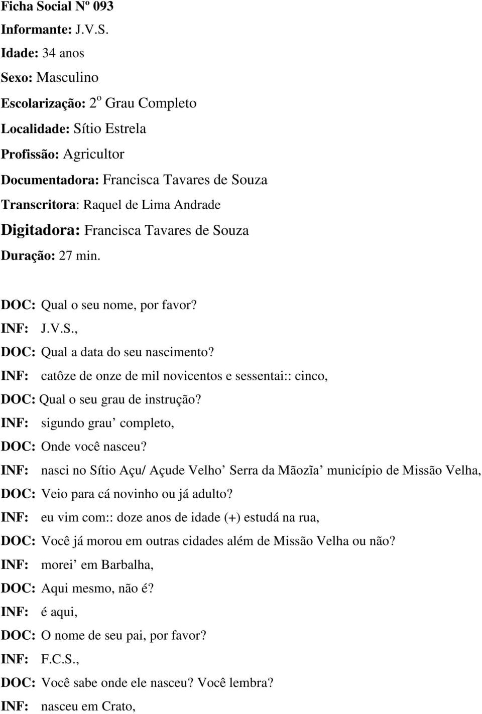 Idade: 34 anos Sexo: Masculino Escolarização: 2 o Grau Completo Localidade: Sítio Estrela Profissão: Agricultor Documentadora: Francisca Tavares de Souza Transcritora: Raquel de Lima Andrade