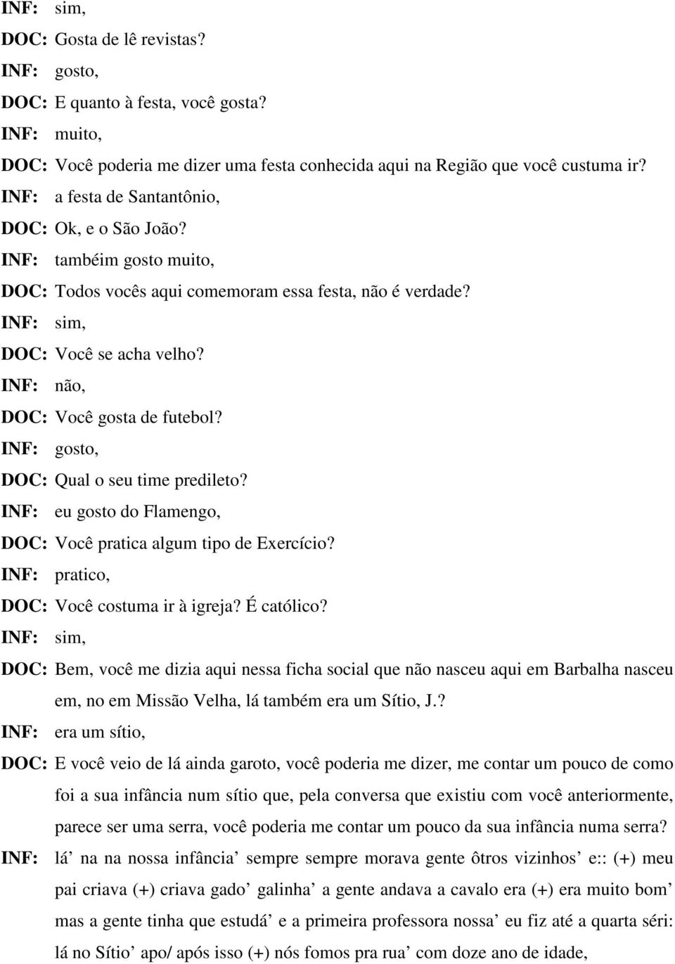 INF: não, DOC: Você gosta de futebol? INF: gosto, DOC: Qual o seu time predileto? INF: eu gosto do Flamengo, DOC: Você pratica algum tipo de Exercício? INF: pratico, DOC: Você costuma ir à igreja?