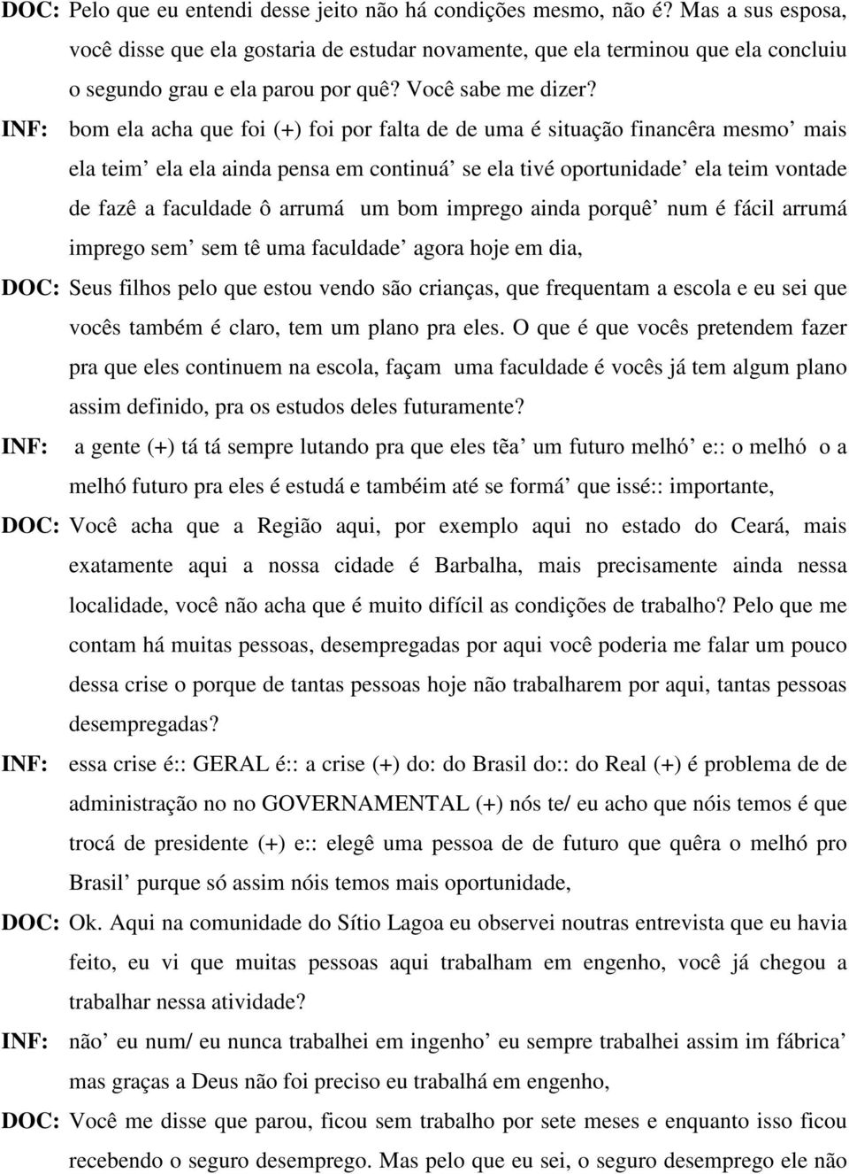 INF: bom ela acha que foi (+) foi por falta de de uma é situação financêra mesmo mais ela teim ela ela ainda pensa em continuá se ela tivé oportunidade ela teim vontade de fazê a faculdade ô arrumá