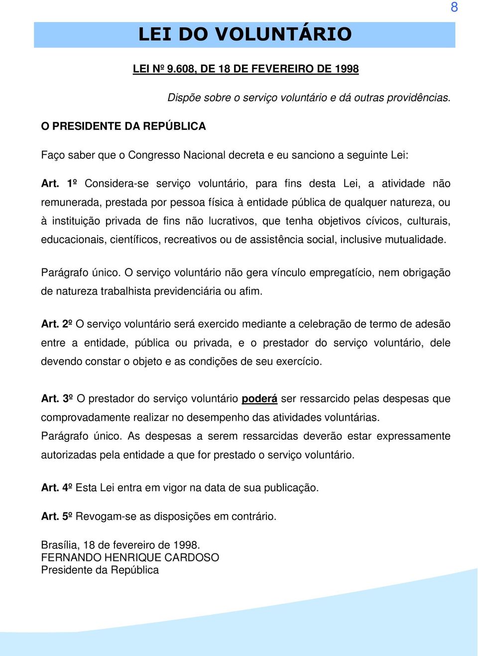 1º Considera-se serviço voluntário, para fins desta Lei, a atividade não remunerada, prestada por pessoa física à entidade pública de qualquer natureza, ou à instituição privada de fins não